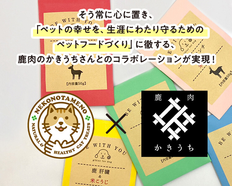 そう常に心に置き、「ペットの幸せを、生涯にわたり守るためのペットフードづくり」に徹する、鹿肉のかきうちさんとのコラボレーションが実現！