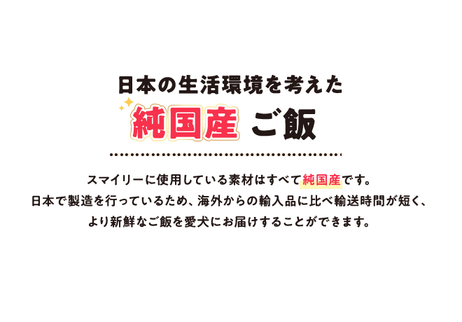 日本の生活環境を考えた純国産ご飯 スマイリーに使用している素材はすべて純国産です。