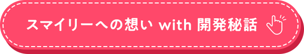 スマイリーへの想い with 開発秘話