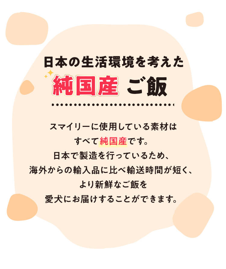 日本の生活環境を考えた純国産ご飯 スマイリーに使用している素材はすべて純国産です。